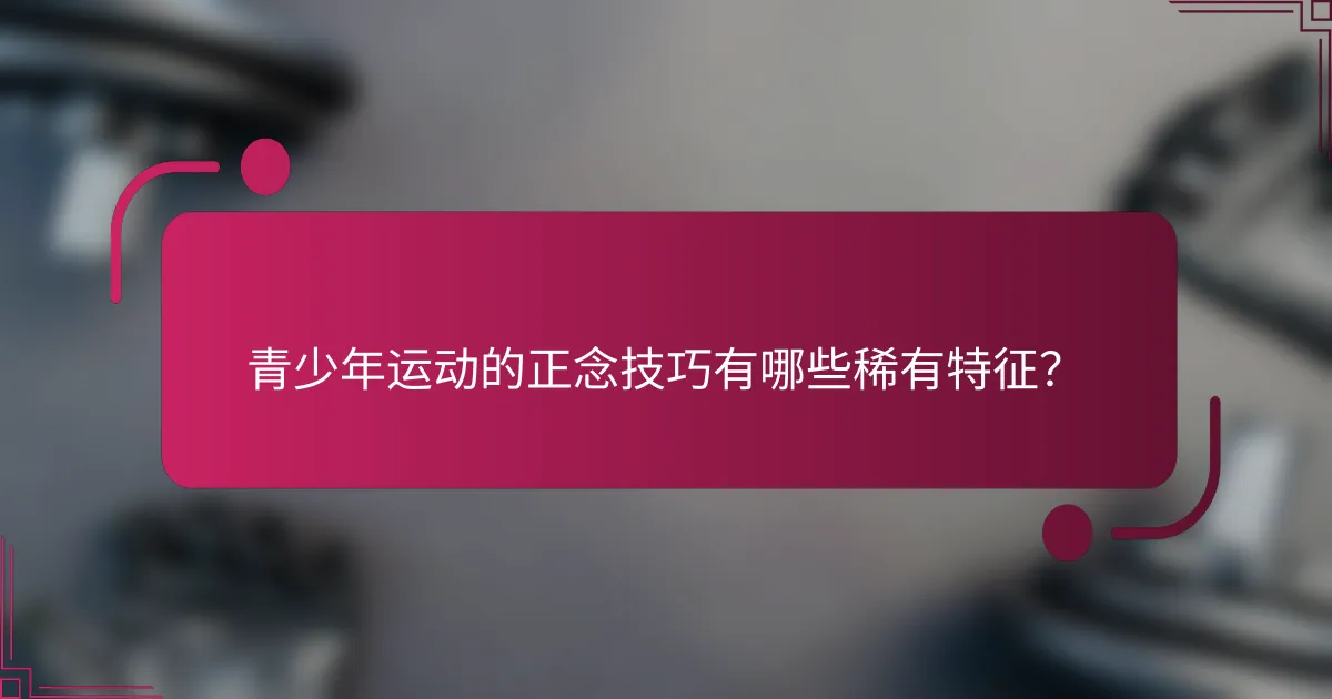 青少年运动的正念技巧有哪些稀有特征？