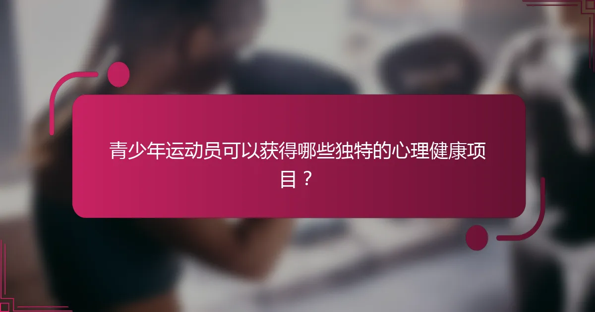 青少年运动员可以获得哪些独特的心理健康项目？