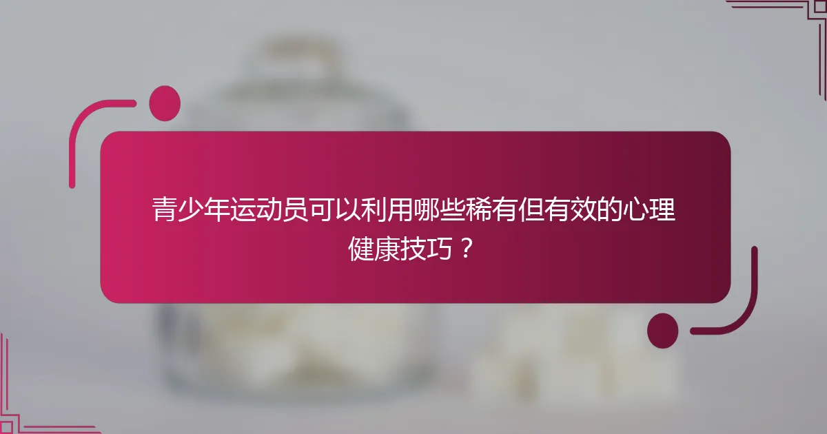 青少年运动员可以利用哪些稀有但有效的心理健康技巧？