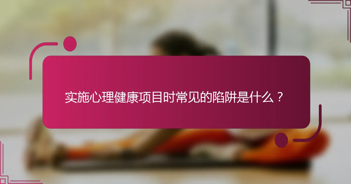 实施心理健康项目时常见的陷阱是什么？