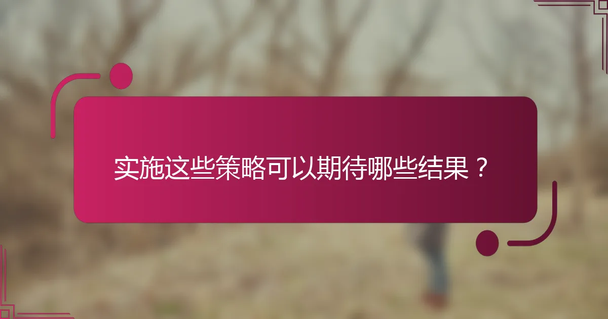 实施这些策略可以期待哪些结果？