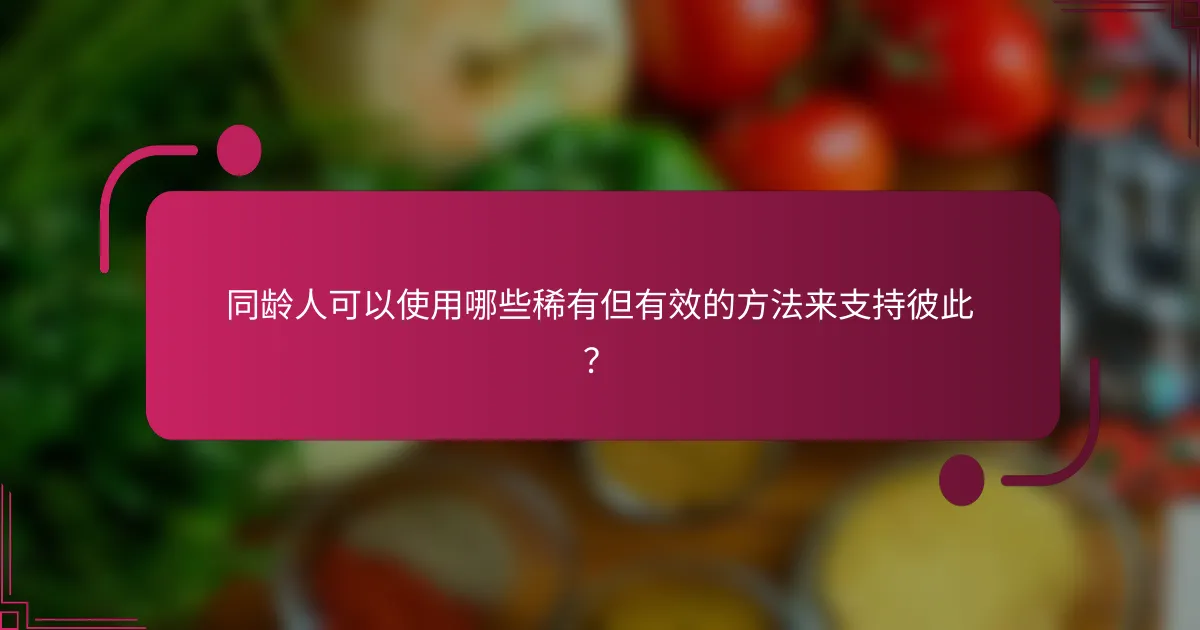 同龄人可以使用哪些稀有但有效的方法来支持彼此？