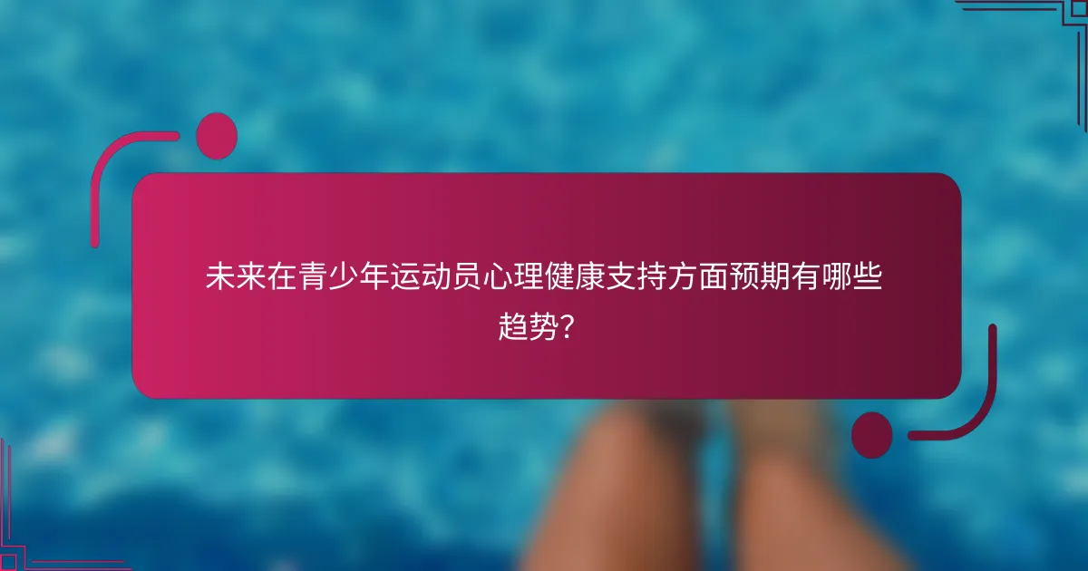 未来在青少年运动员心理健康支持方面预期有哪些趋势？