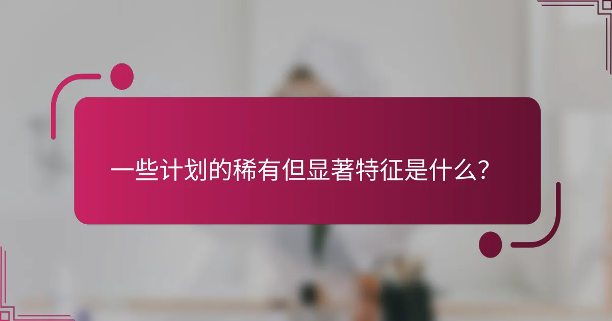一些计划的稀有但显著特征是什么？