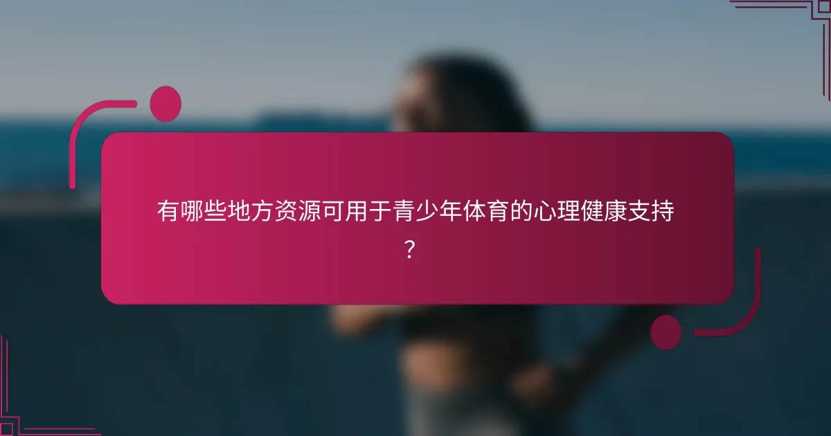 有哪些地方资源可用于青少年体育的心理健康支持？