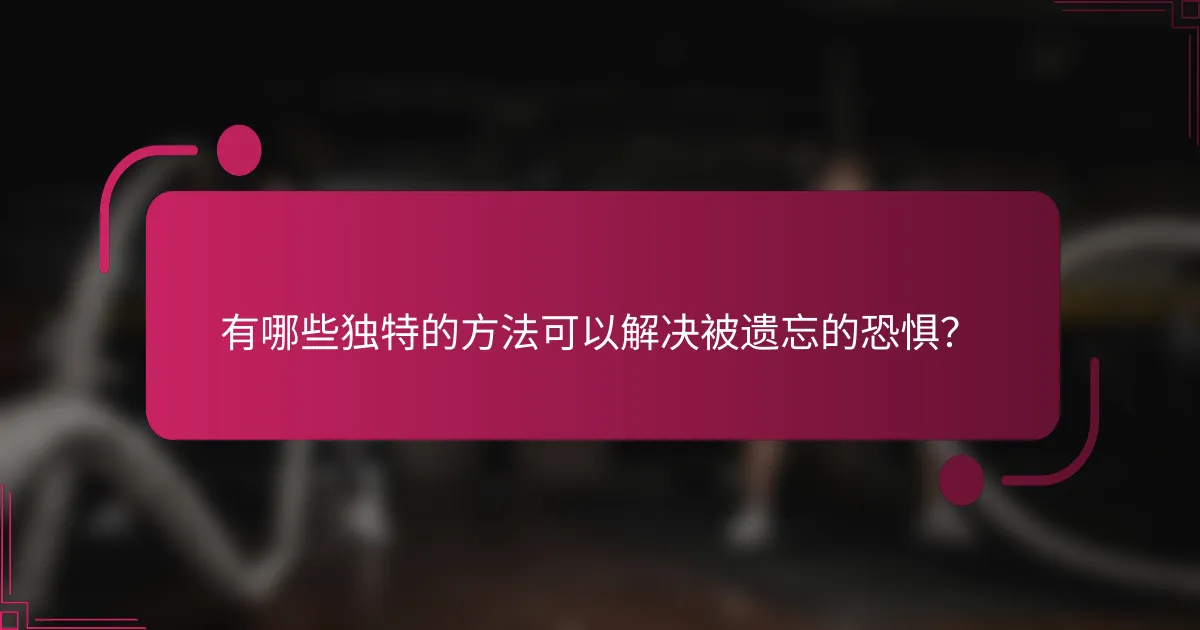 有哪些独特的方法可以解决被遗忘的恐惧？