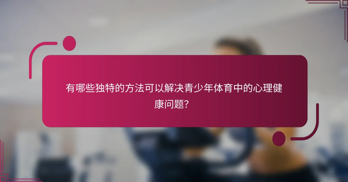 有哪些独特的方法可以解决青少年体育中的心理健康问题？