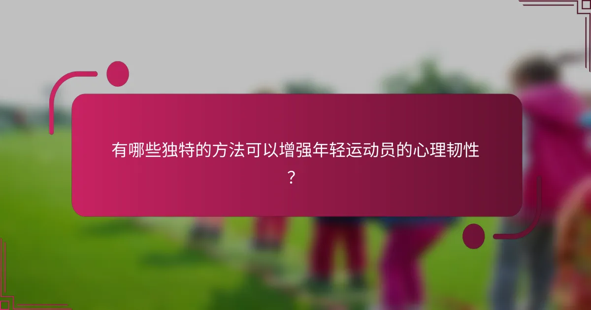 有哪些独特的方法可以增强年轻运动员的心理韧性？