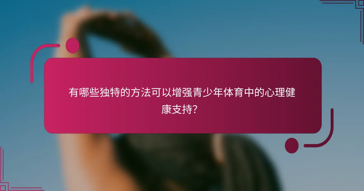 有哪些独特的方法可以增强青少年体育中的心理健康支持？