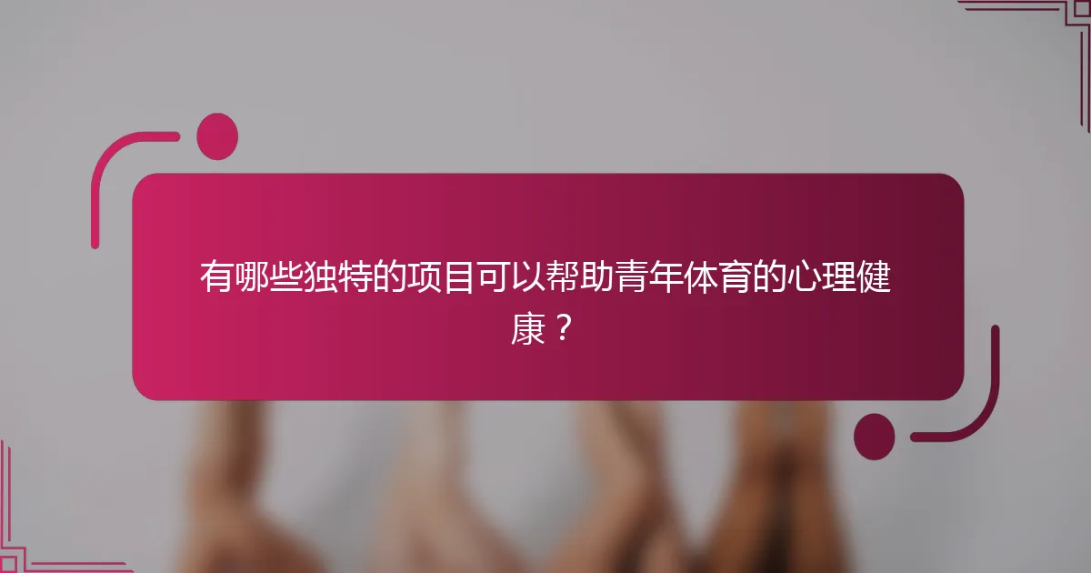 有哪些独特的项目可以帮助青年体育的心理健康？