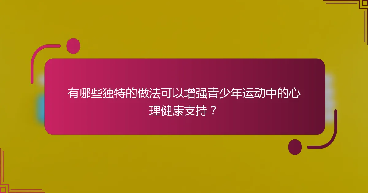有哪些独特的做法可以增强青少年运动中的心理健康支持？