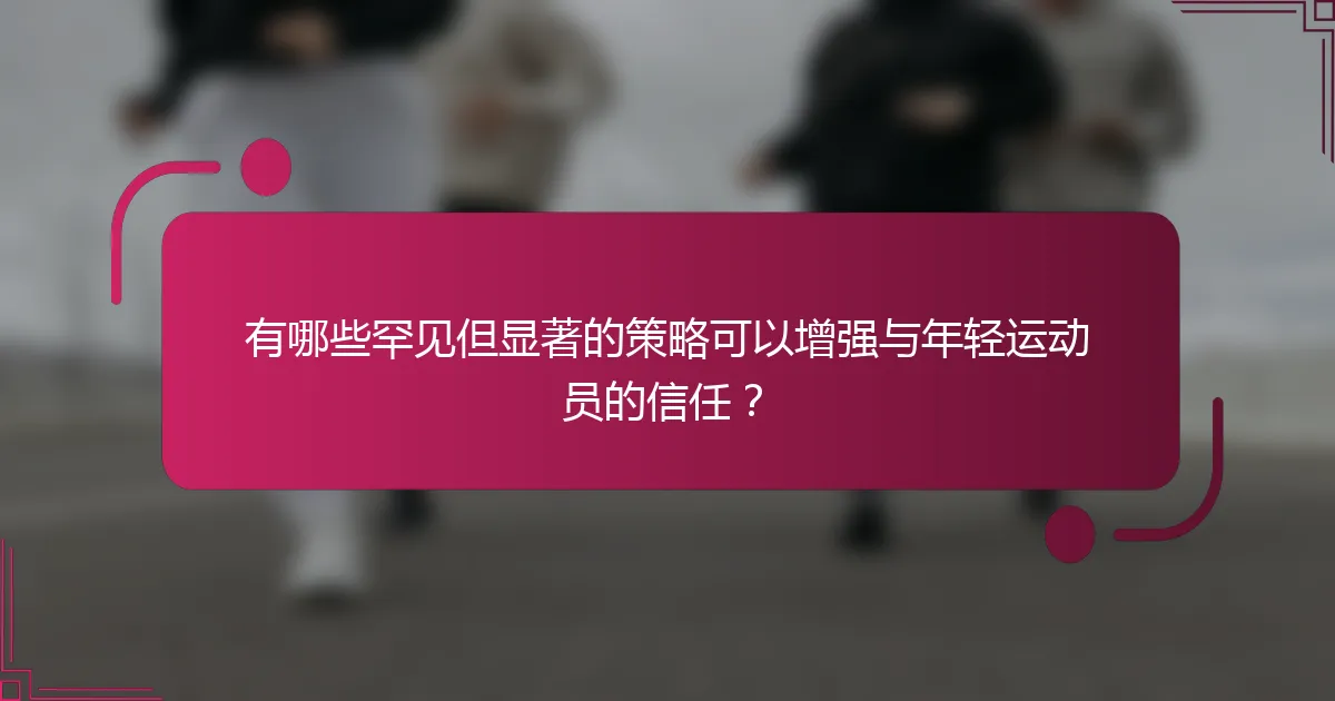 有哪些罕见但显著的策略可以增强与年轻运动员的信任？