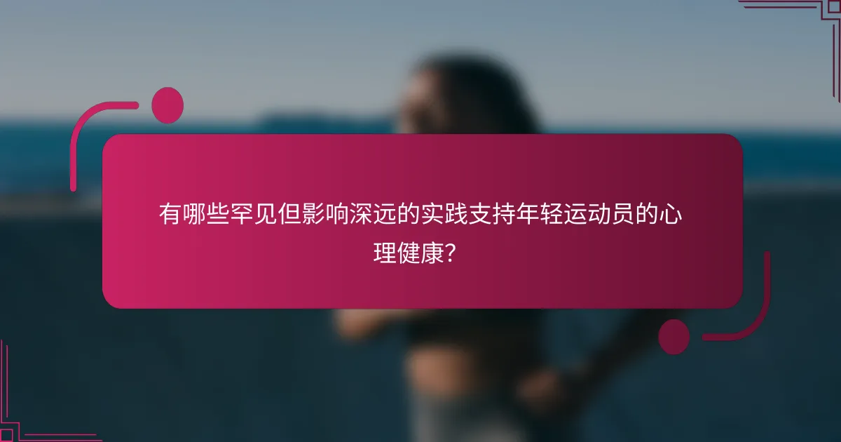 有哪些罕见但影响深远的实践支持年轻运动员的心理健康？