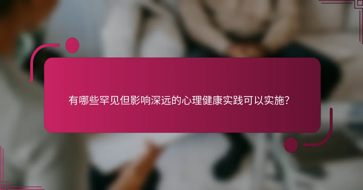 有哪些罕见但影响深远的心理健康实践可以实施？