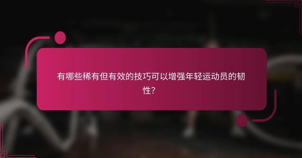 有哪些稀有但有效的技巧可以增强年轻运动员的韧性？