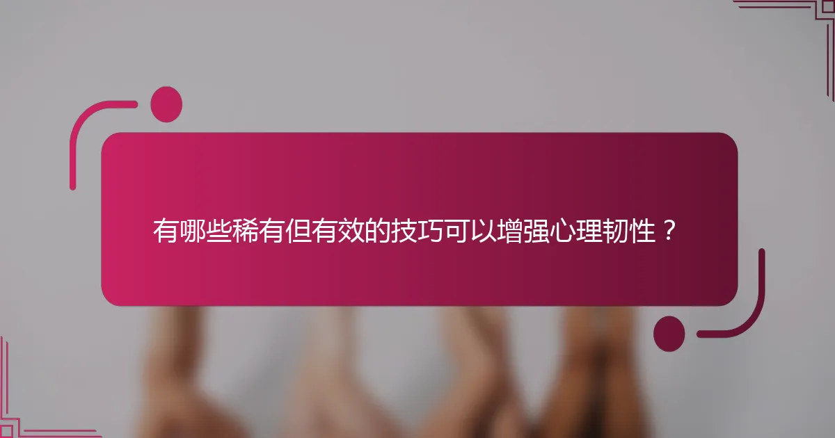 有哪些稀有但有效的技巧可以增强心理韧性？