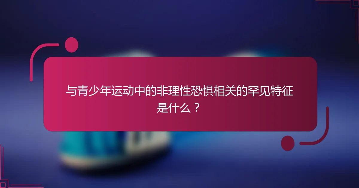 与青少年运动中的非理性恐惧相关的罕见特征是什么？