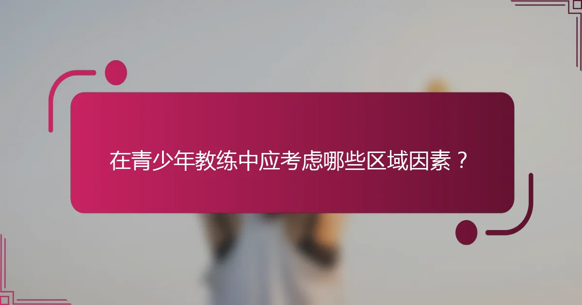 在青少年教练中应考虑哪些区域因素？