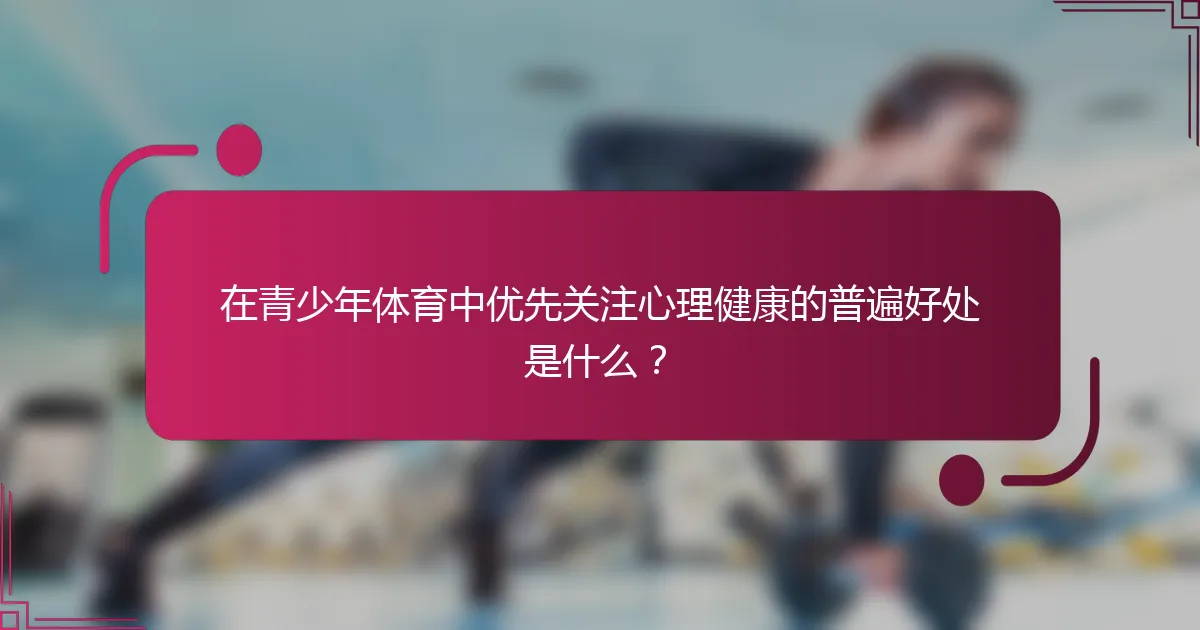 在青少年体育中优先关注心理健康的普遍好处是什么？