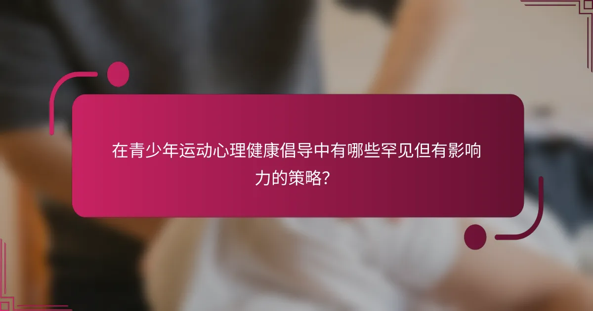 在青少年运动心理健康倡导中有哪些罕见但有影响力的策略？