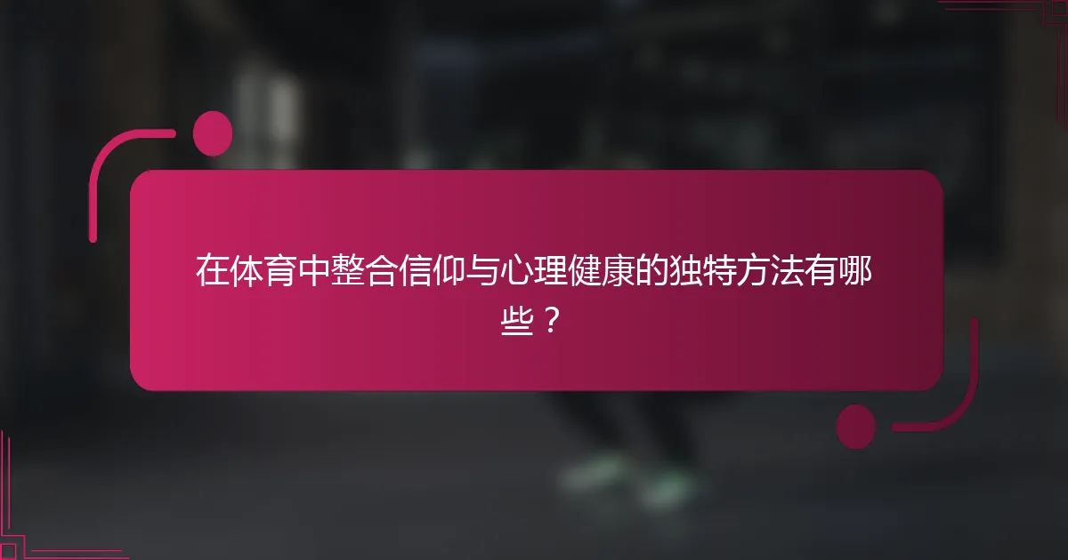 在体育中整合信仰与心理健康的独特方法有哪些？