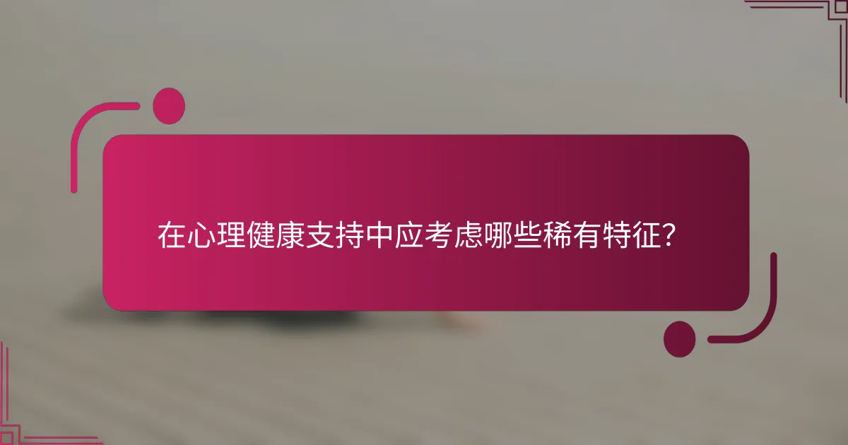 在心理健康支持中应考虑哪些稀有特征？