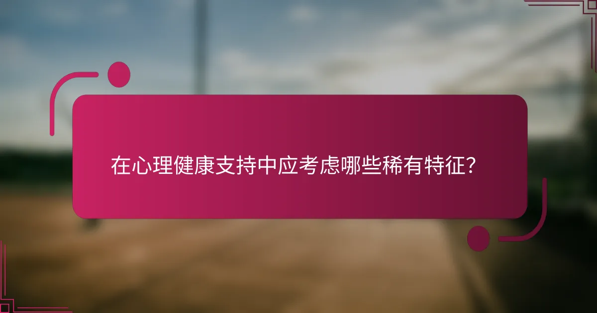 在心理健康支持中应考虑哪些稀有特征？