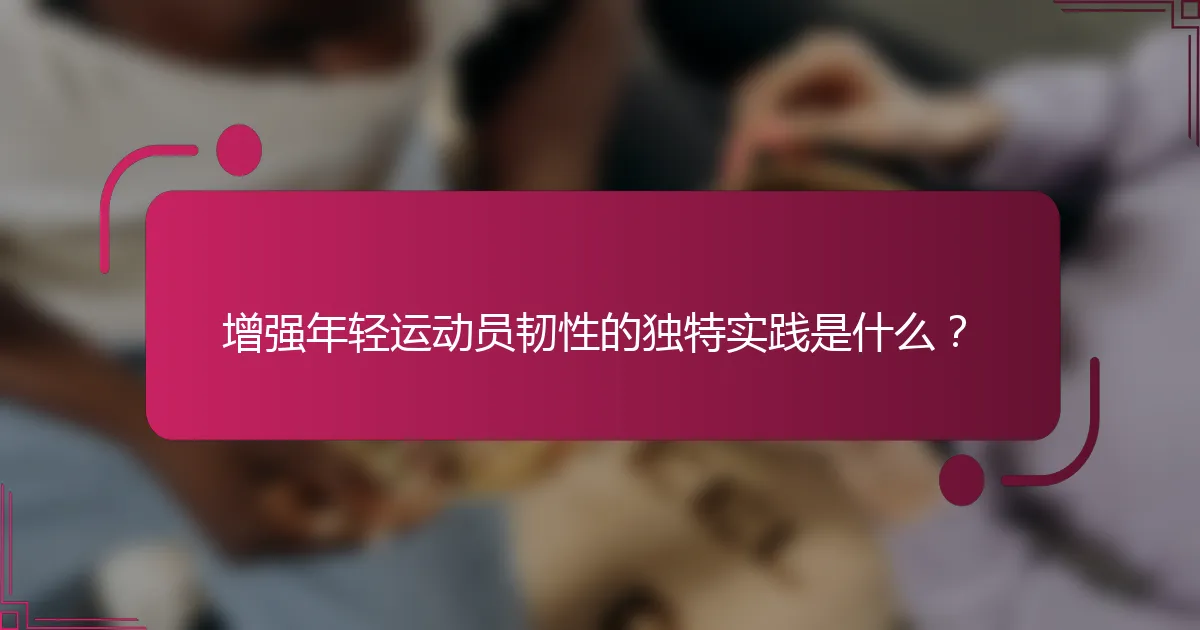 增强年轻运动员韧性的独特实践是什么？