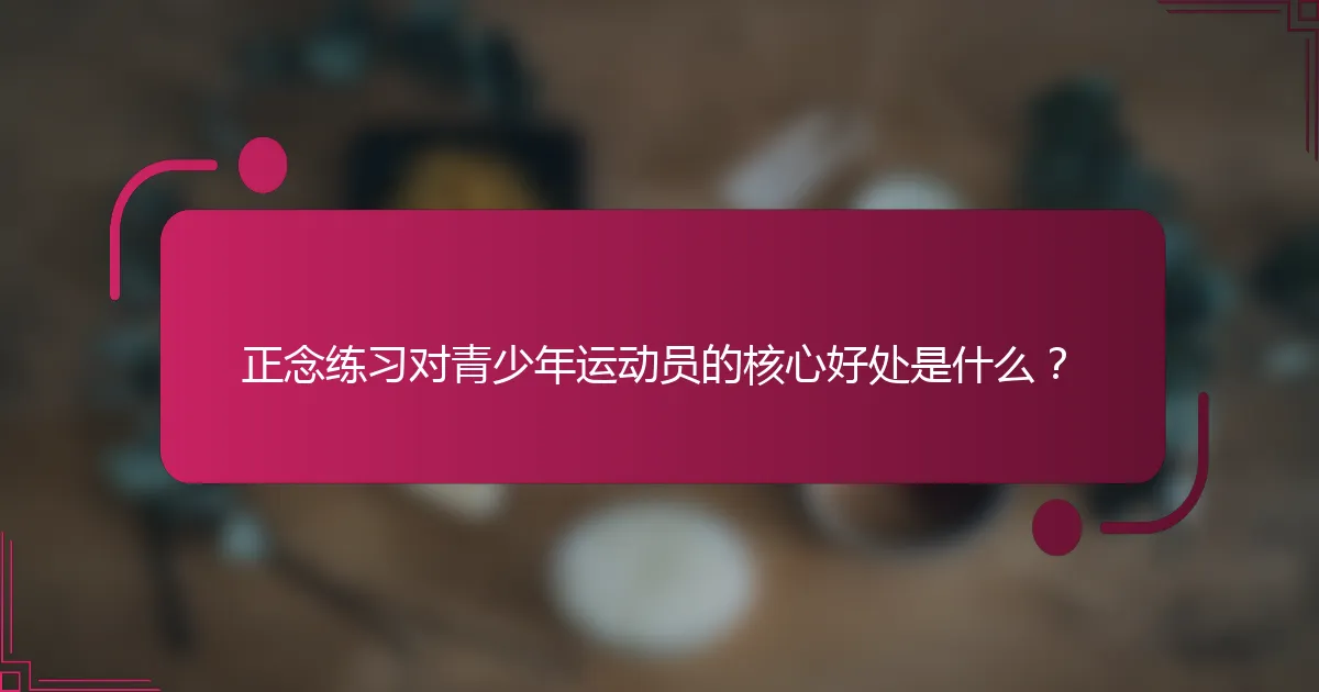 正念练习对青少年运动员的核心好处是什么？