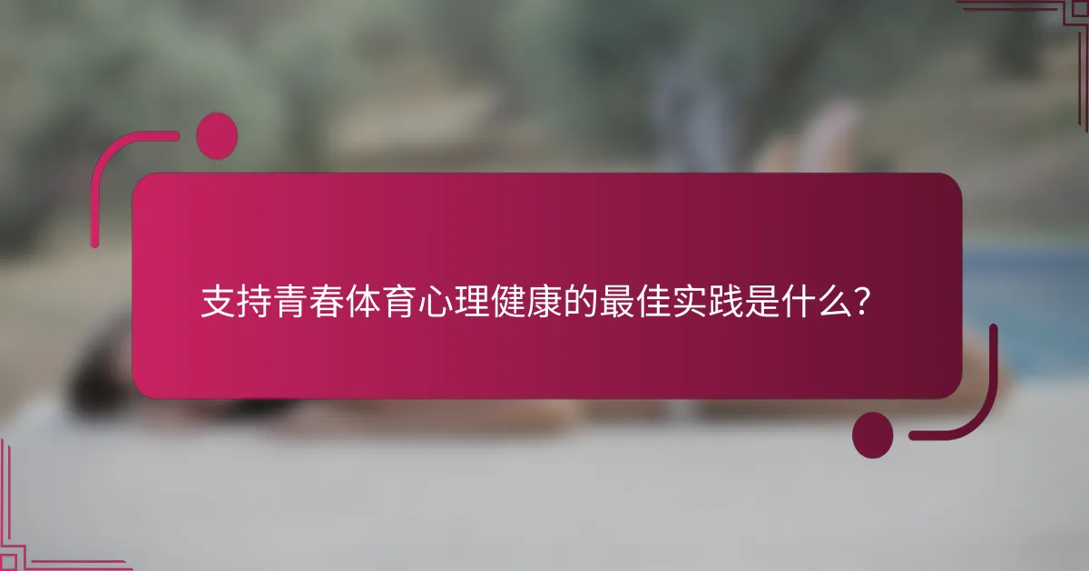 支持青春体育心理健康的最佳实践是什么？