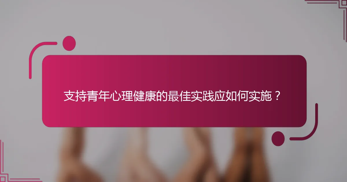 支持青年心理健康的最佳实践应如何实施？