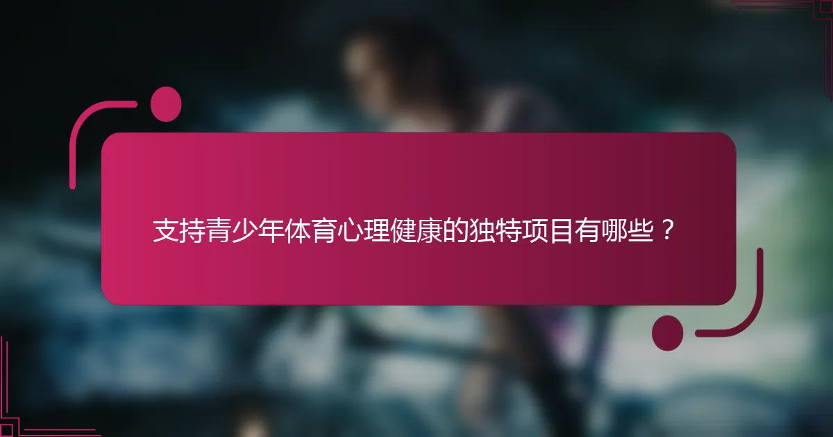 支持青少年体育心理健康的独特项目有哪些？