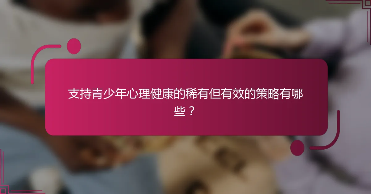 支持青少年心理健康的稀有但有效的策略有哪些？