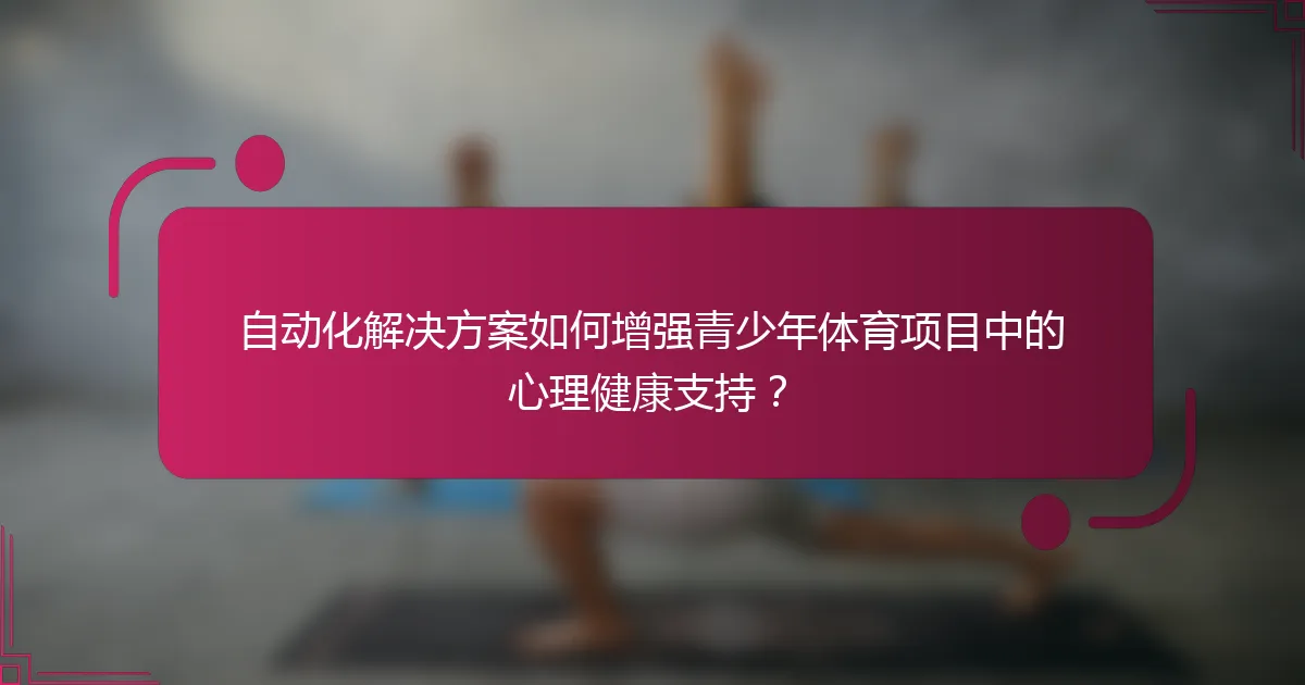 自动化解决方案如何增强青少年体育项目中的心理健康支持？