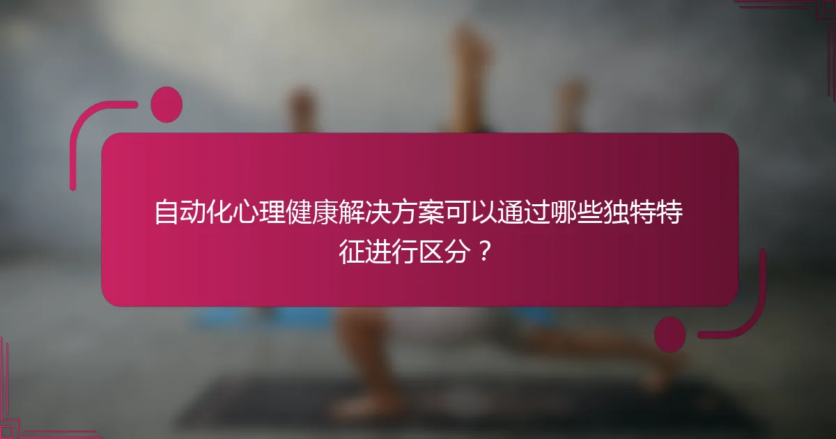 自动化心理健康解决方案可以通过哪些独特特征进行区分？