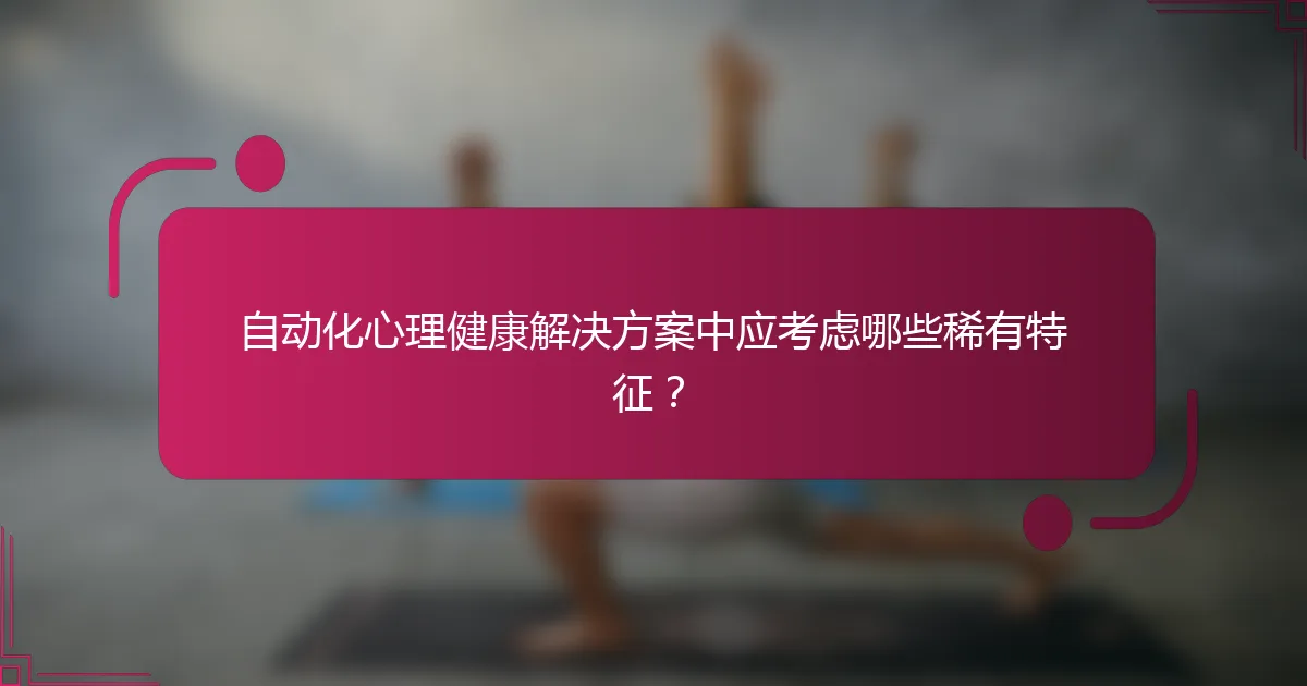 自动化心理健康解决方案中应考虑哪些稀有特征？